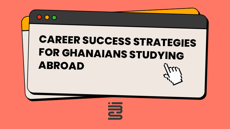 Career Success Strategies for Ghanaians Studying Abroad